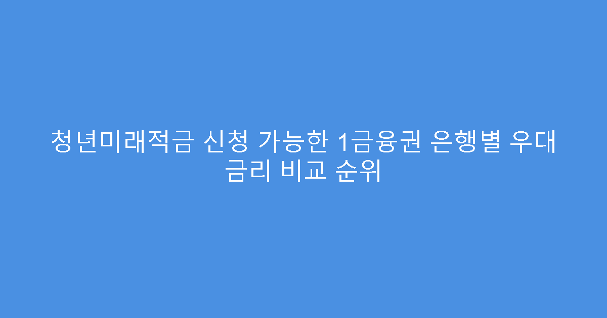 청년미래적금 신청 가능한 1금융권 은행별 우대 금리 비교 순위