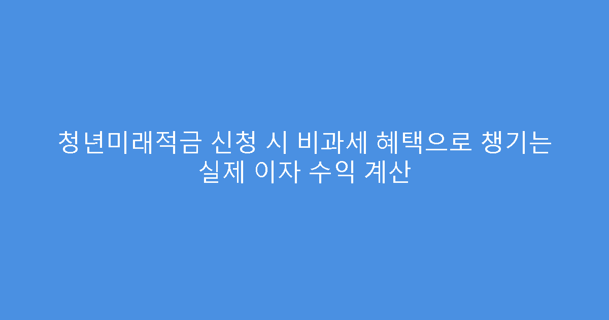 청년미래적금 신청 시 비과세 혜택으로 챙기는 실제 이자 수익 계산