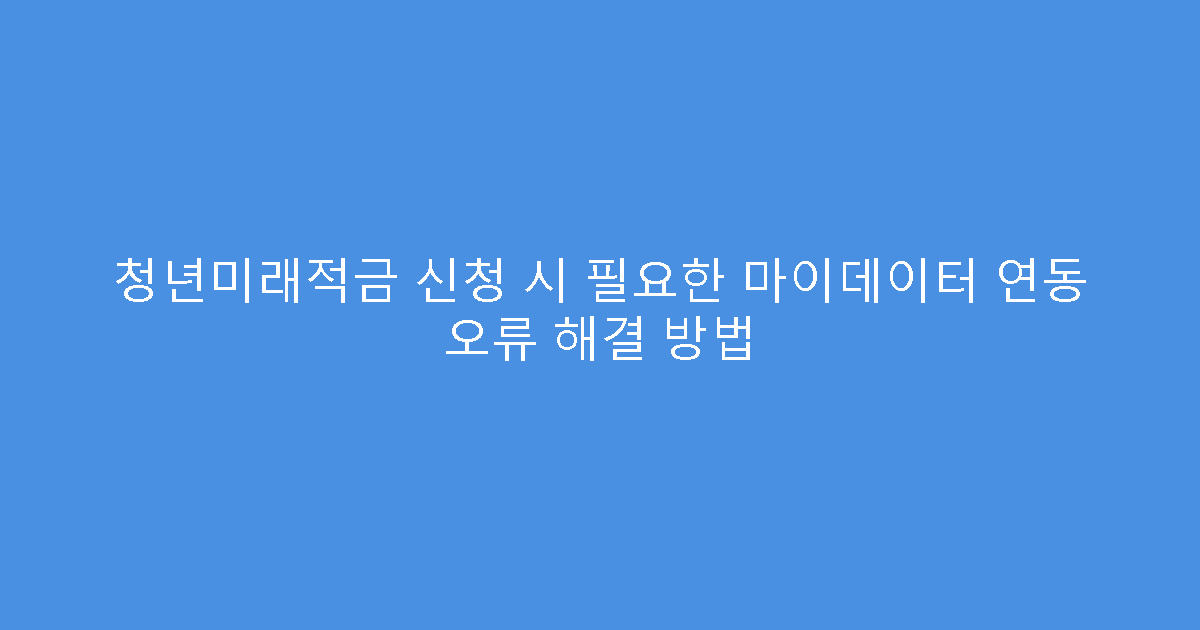 청년미래적금 신청 시 필요한 마이데이터 연동 오류 해결 방법