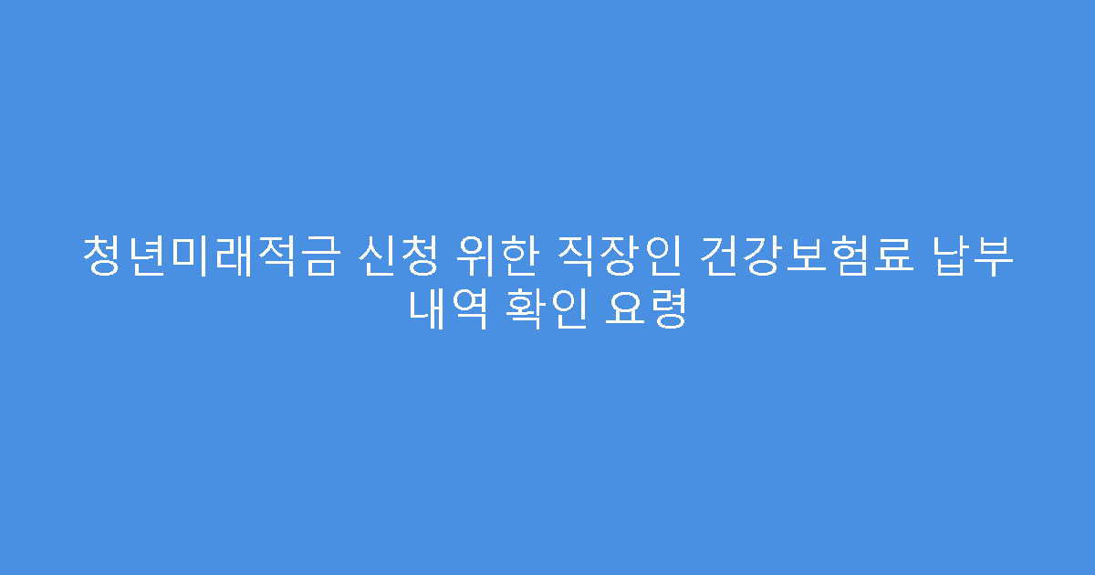 청년미래적금 신청 위한 직장인 건강보험료 납부 내역 확인 요령