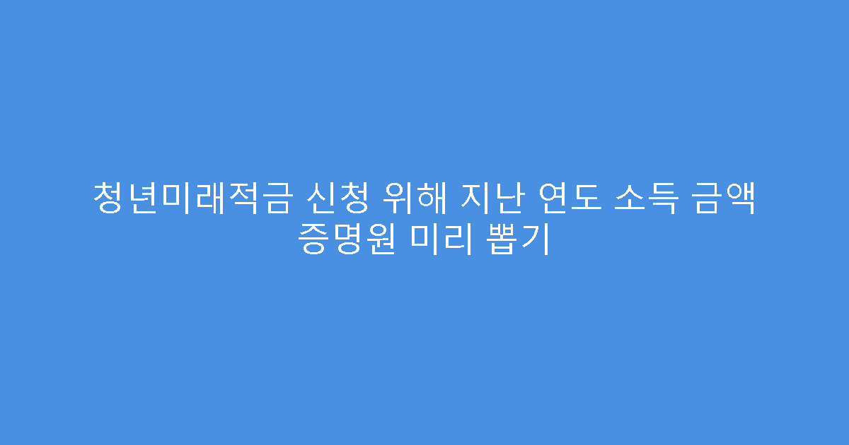 청년미래적금 신청 위해 지난 연도 소득 금액 증명원 미리 뽑기