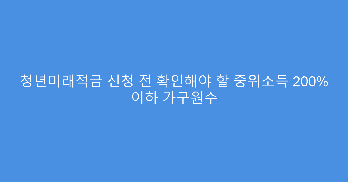청년미래적금 신청 전 확인해야 할 중위소득 200% 이하 가구원수