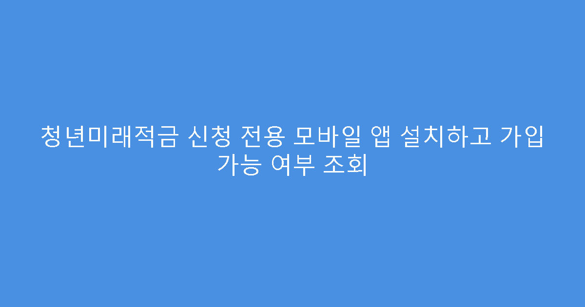 청년미래적금 신청 전용 모바일 앱 설치하고 가입 가능 여부 조회