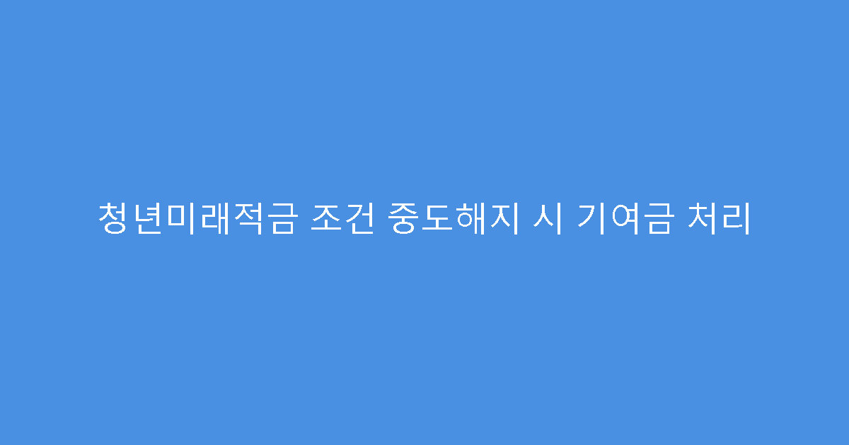 청년미래적금 조건 중도해지 시 기여금 처리