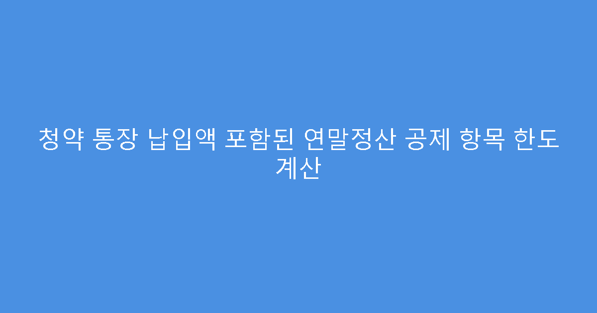 청약 통장 납입액 포함된 연말정산 공제 항목 한도 계산