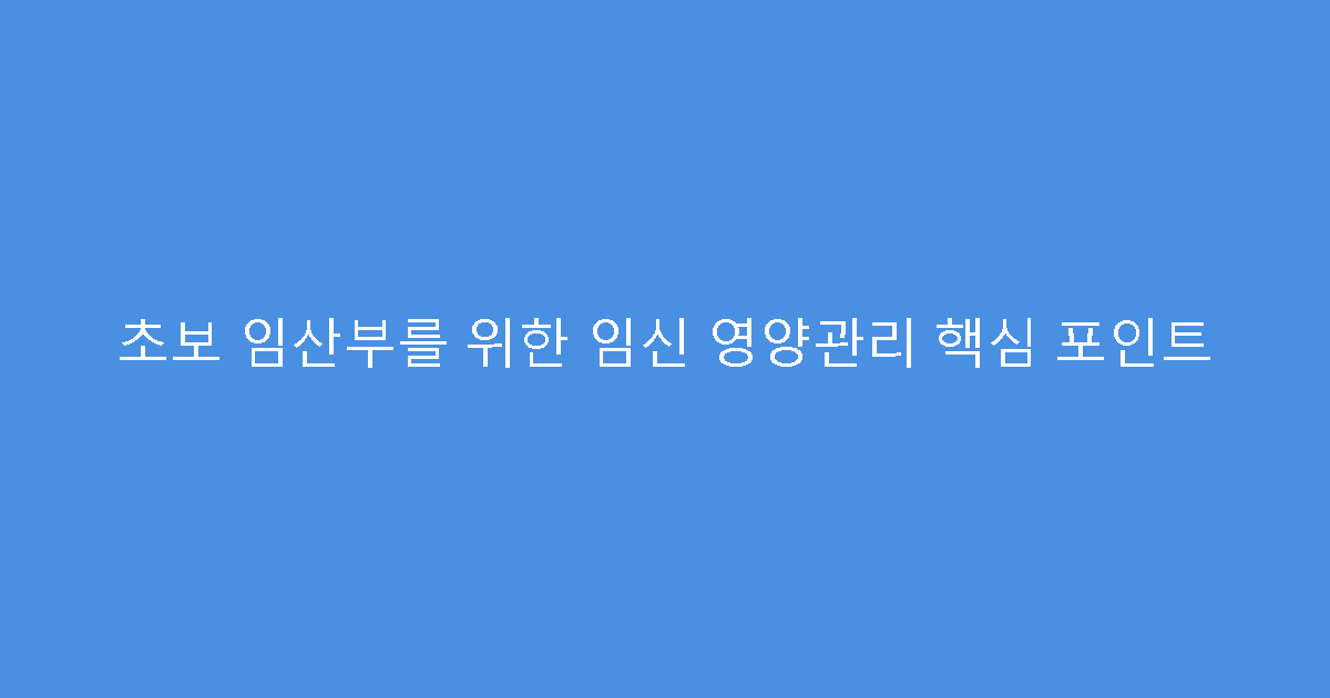 초보 임산부를 위한 임신 영양관리 핵심 포인트