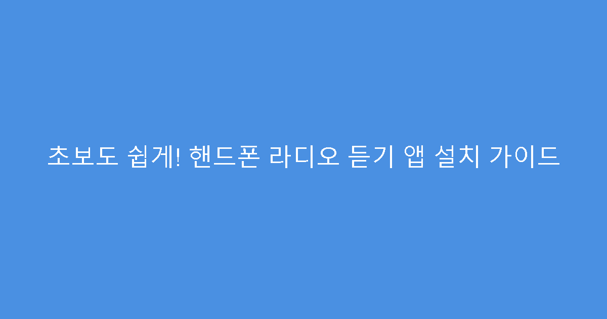 초보도 쉽게! 핸드폰 라디오 듣기 앱 설치 가이드