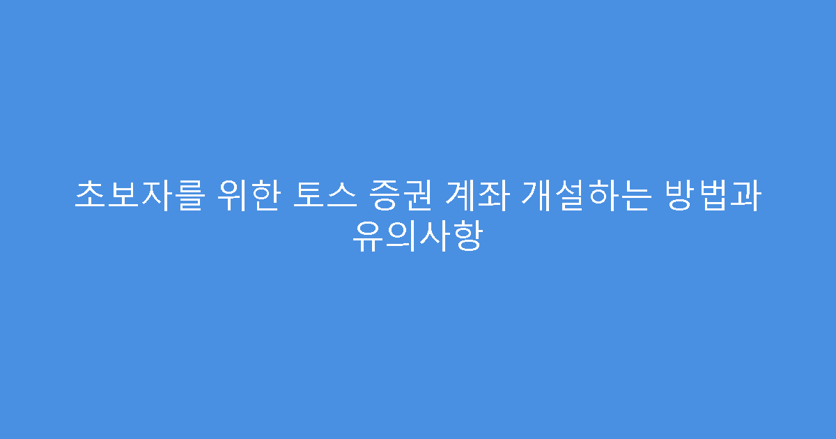 초보자를 위한 토스 증권 계좌 개설하는 방법과 유의사항