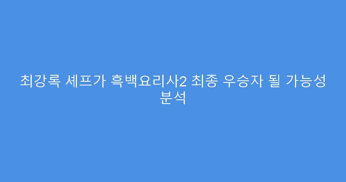 최강록 셰프가 흑백요리사2 최종 우승자 될 가능성 분석
