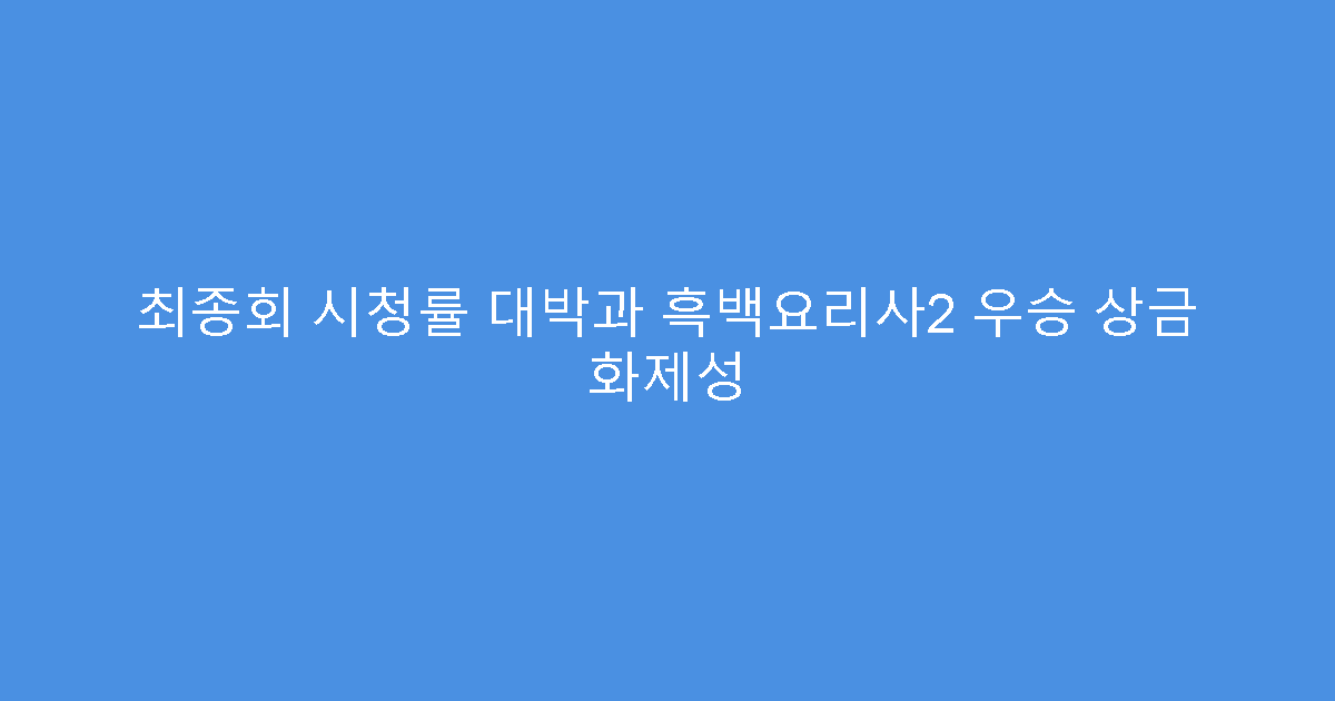 최종회 시청률 대박과 흑백요리사2 우승 상금 화제성