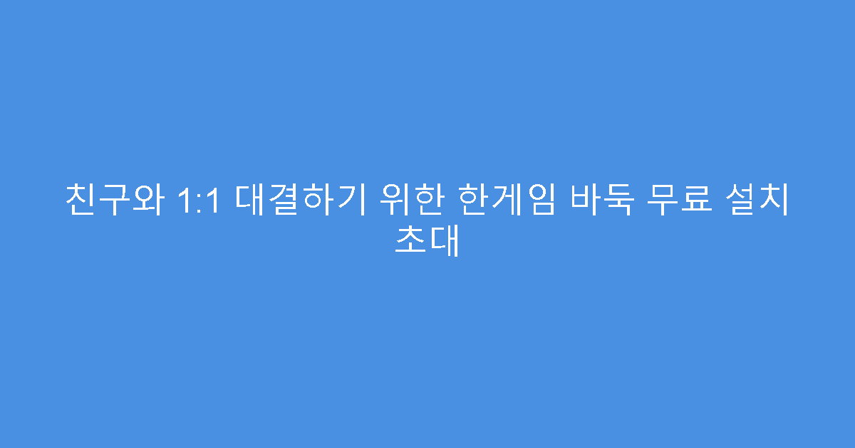 친구와 1:1 대결하기 위한 한게임 바둑 무료 설치 초대