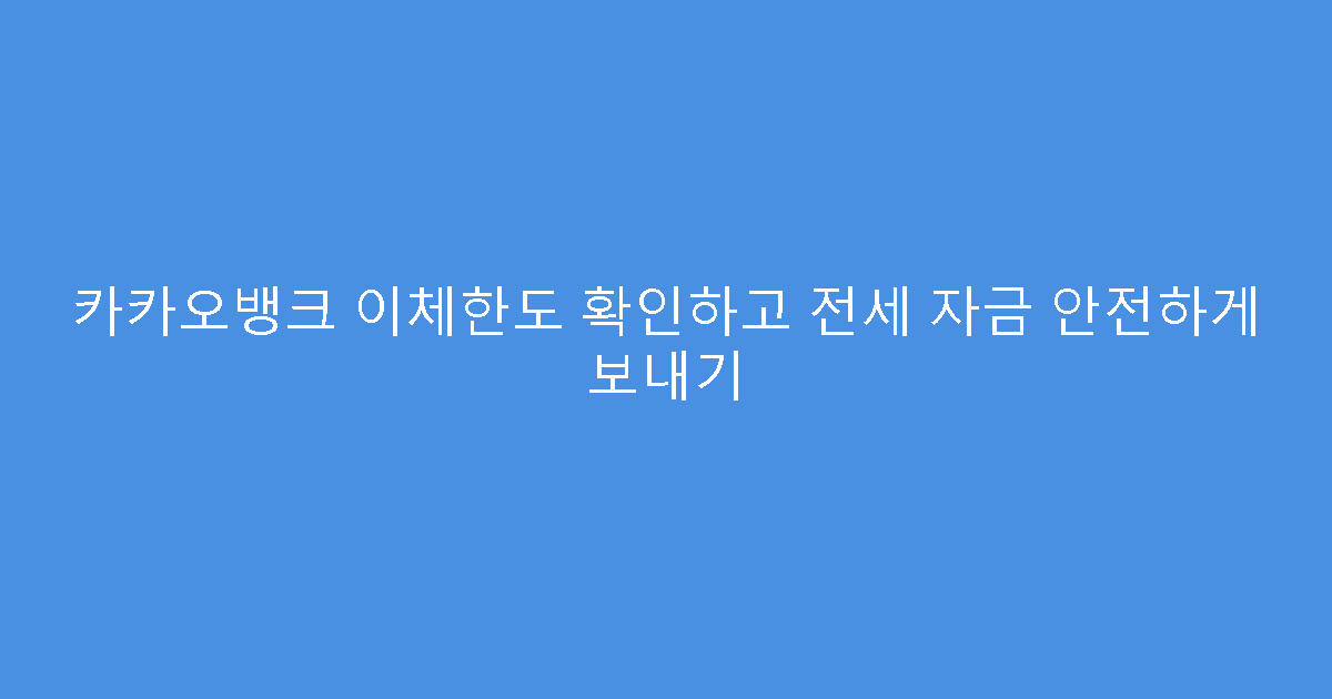 카카오뱅크 이체한도 확인하고 전세 자금 안전하게 보내기