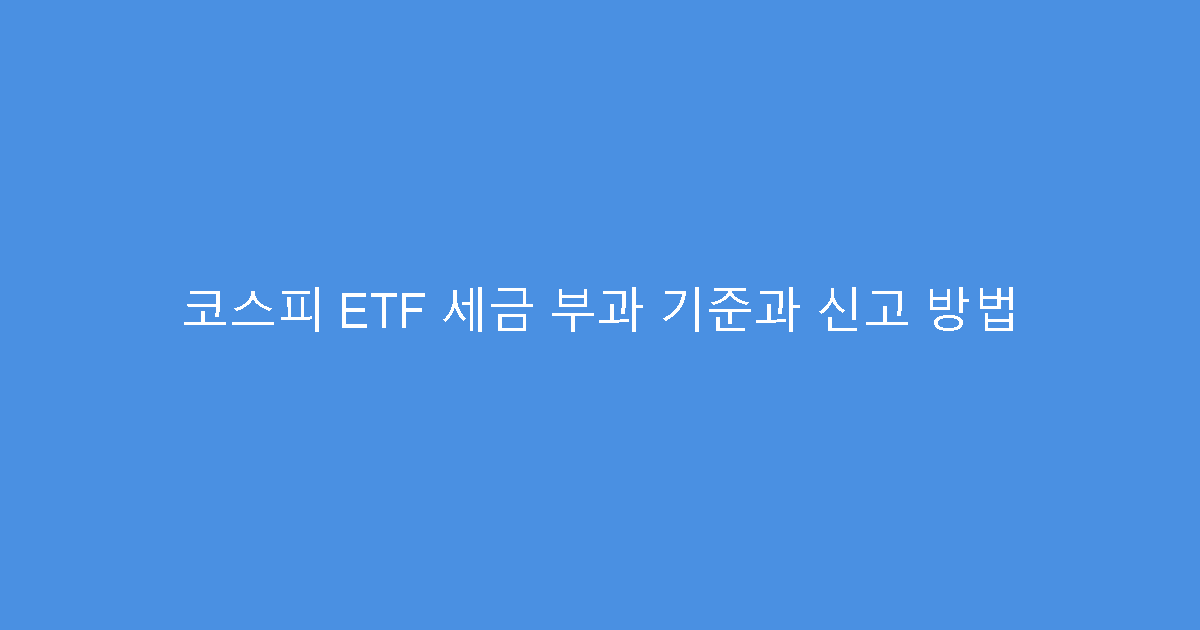 코스피 ETF 세금 부과 기준과 신고 방법