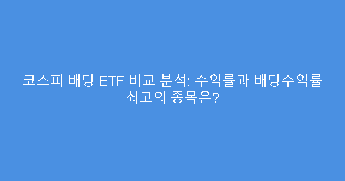 코스피 배당 ETF 비교 분석: 수익률과 배당수익률 최고의 종목은?