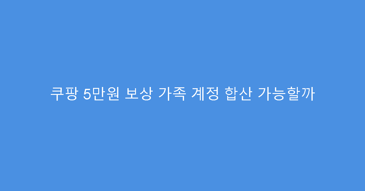 쿠팡 5만원 보상 가족 계정 합산 가능할까