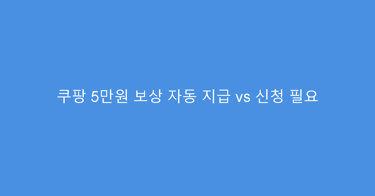 쿠팡 5만원 보상 자동 지급 vs 신청 필요