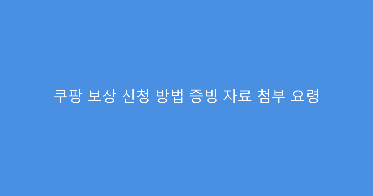 쿠팡 보상 신청 방법 증빙 자료 첨부 요령