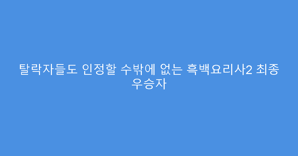 탈락자들도 인정할 수밖에 없는 흑백요리사2 최종 우승자