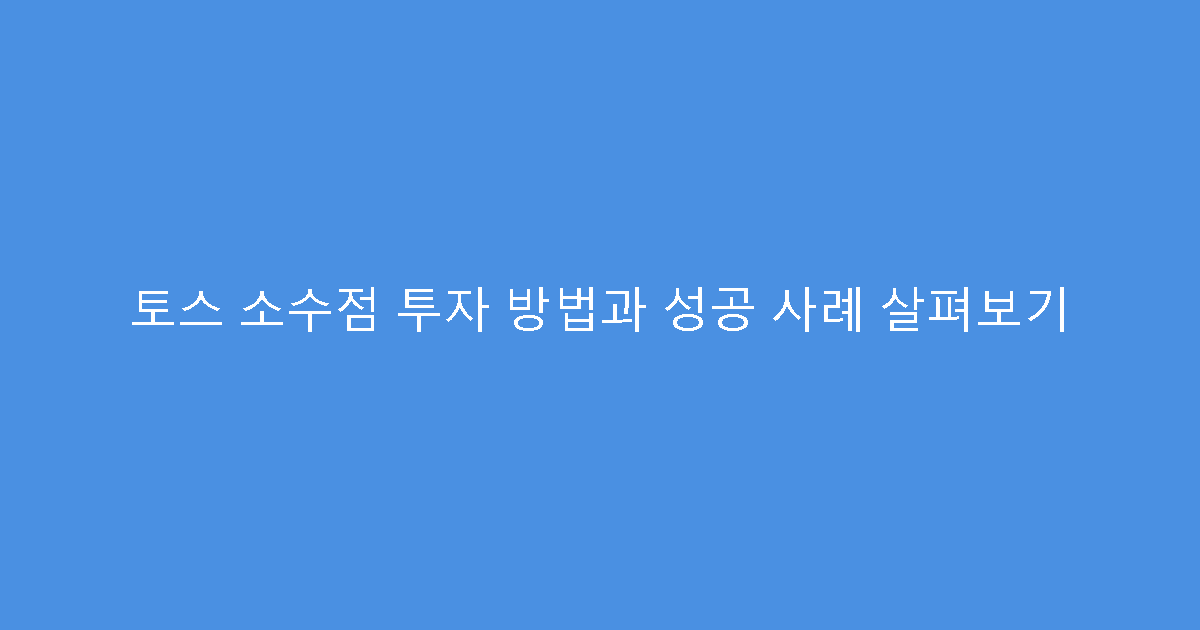 토스 소수점 투자 방법과 성공 사례 살펴보기
