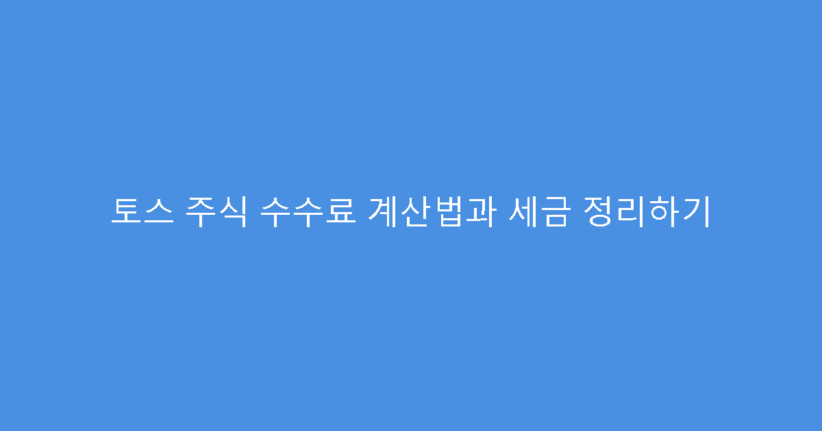 토스 주식 수수료 계산법과 세금 정리하기