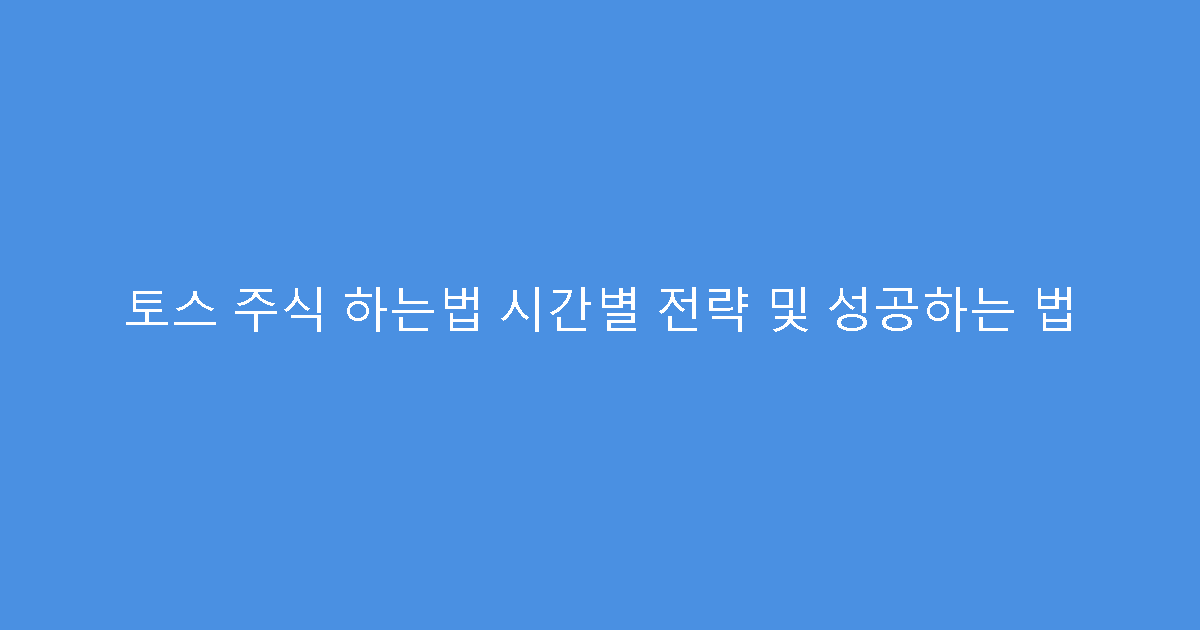 토스 주식 하는법 시간별 전략 및 성공하는 법