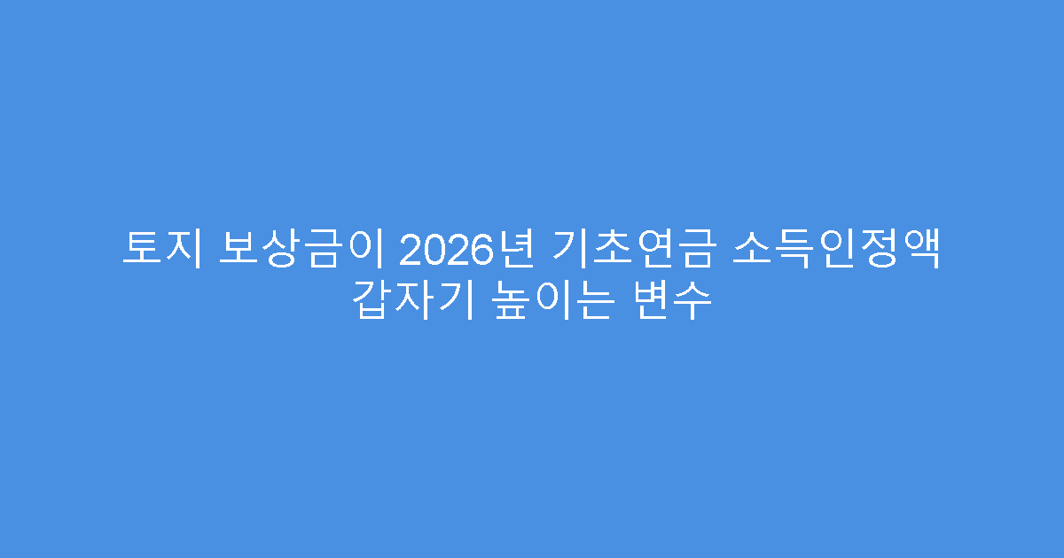 토지 보상금이 2026년 기초연금 소득인정액 갑자기 높이는 변수