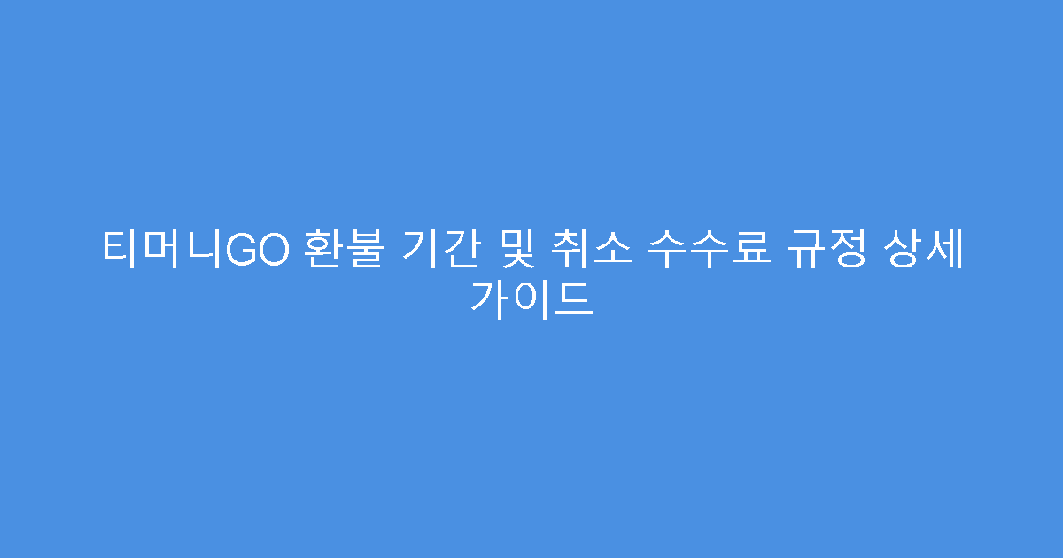 티머니GO 환불 기간 및 취소 수수료 규정 상세 가이드