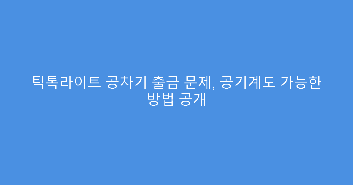 틱톡라이트 공차기 출금 문제, 공기계도 가능한 방법 공개