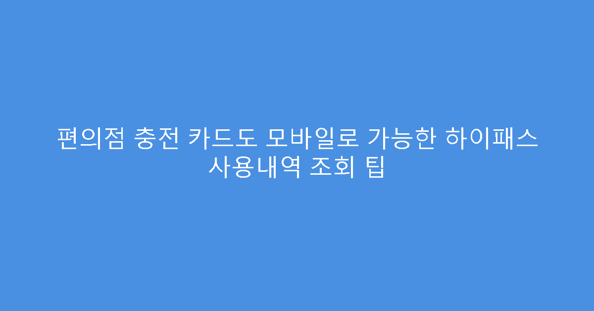 편의점 충전 카드도 모바일로 가능한 하이패스 사용내역 조회 팁