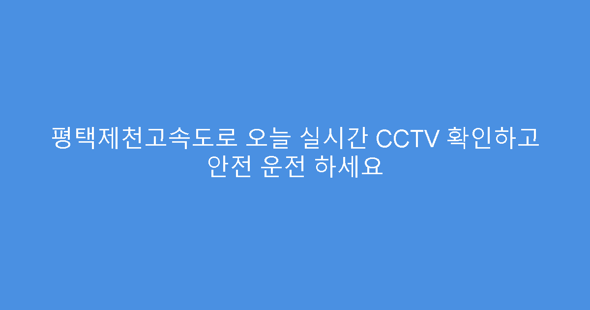 평택제천고속도로 오늘 실시간 CCTV 확인하고 안전 운전 하세요