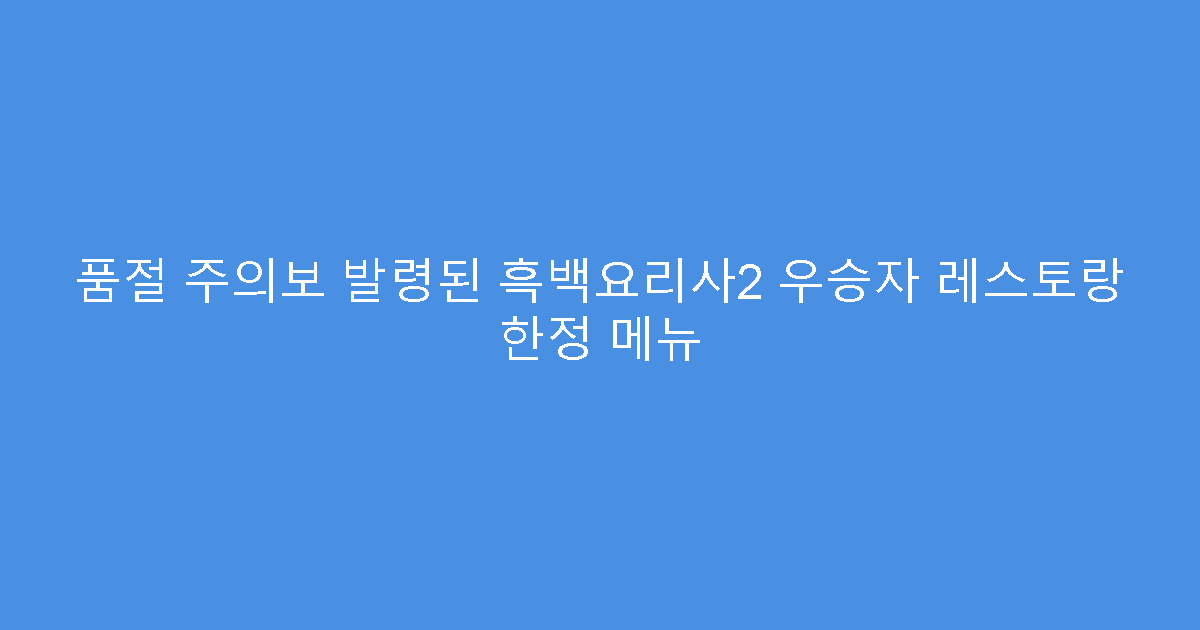 품절 주의보 발령된 흑백요리사2 우승자 레스토랑 한정 메뉴