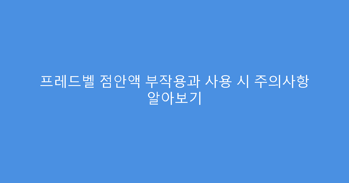 프레드벨 점안액 부작용과 사용 시 주의사항 알아보기