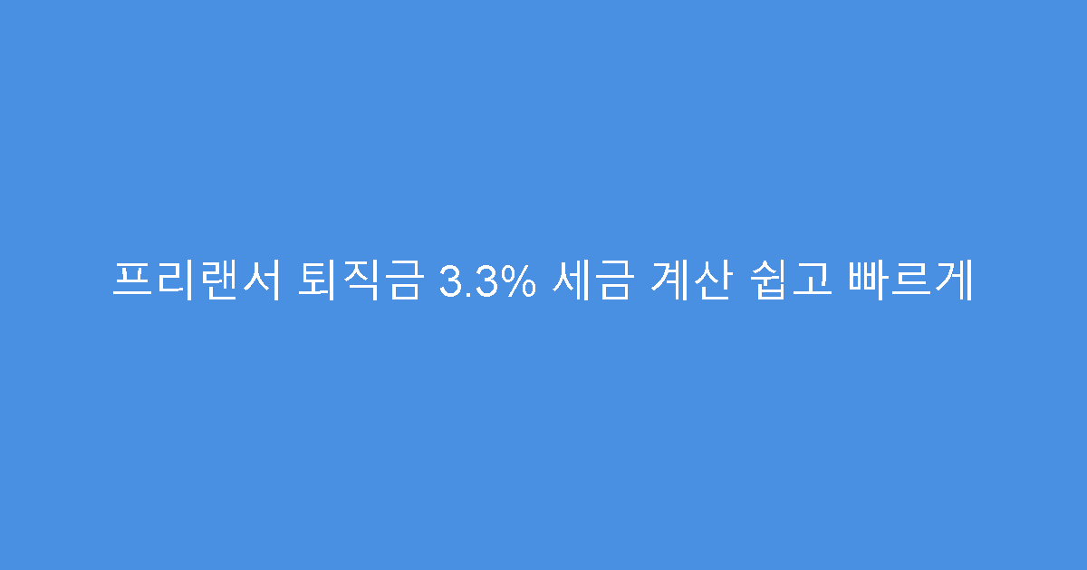 프리랜서 퇴직금 3.3% 세금 계산 쉽고 빠르게