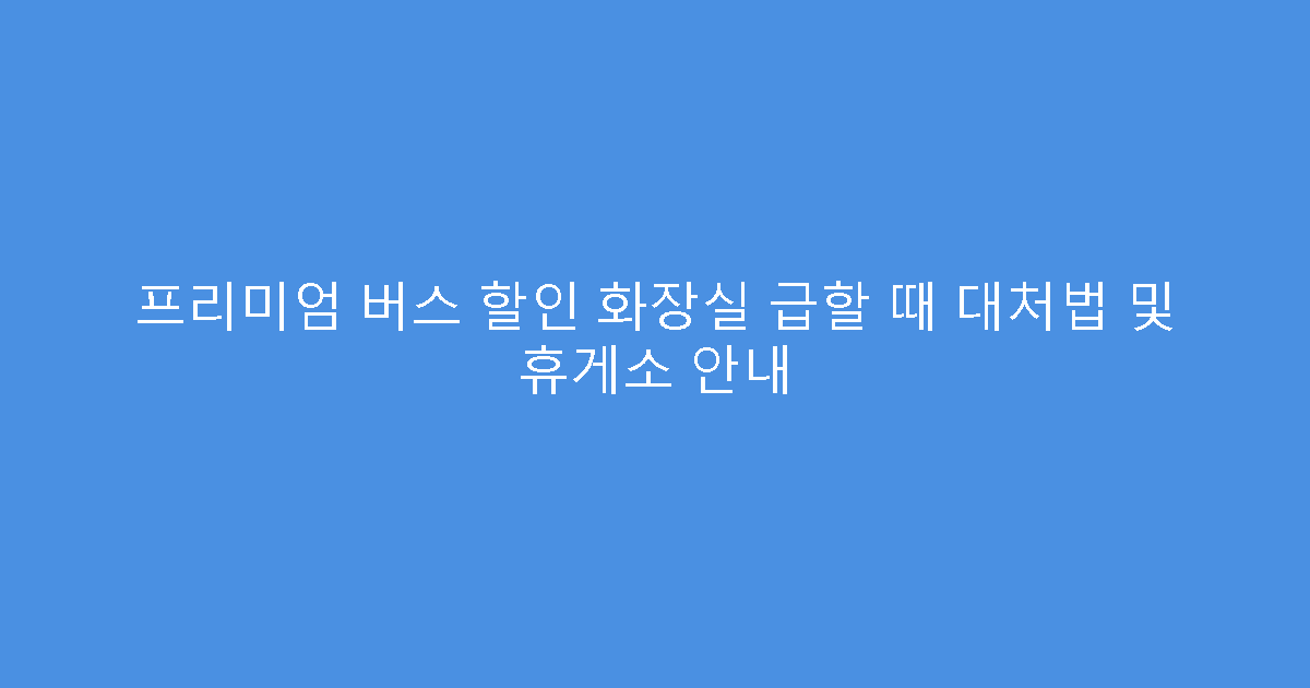 프리미엄 버스 할인 화장실 급할 때 대처법 및 휴게소 안내