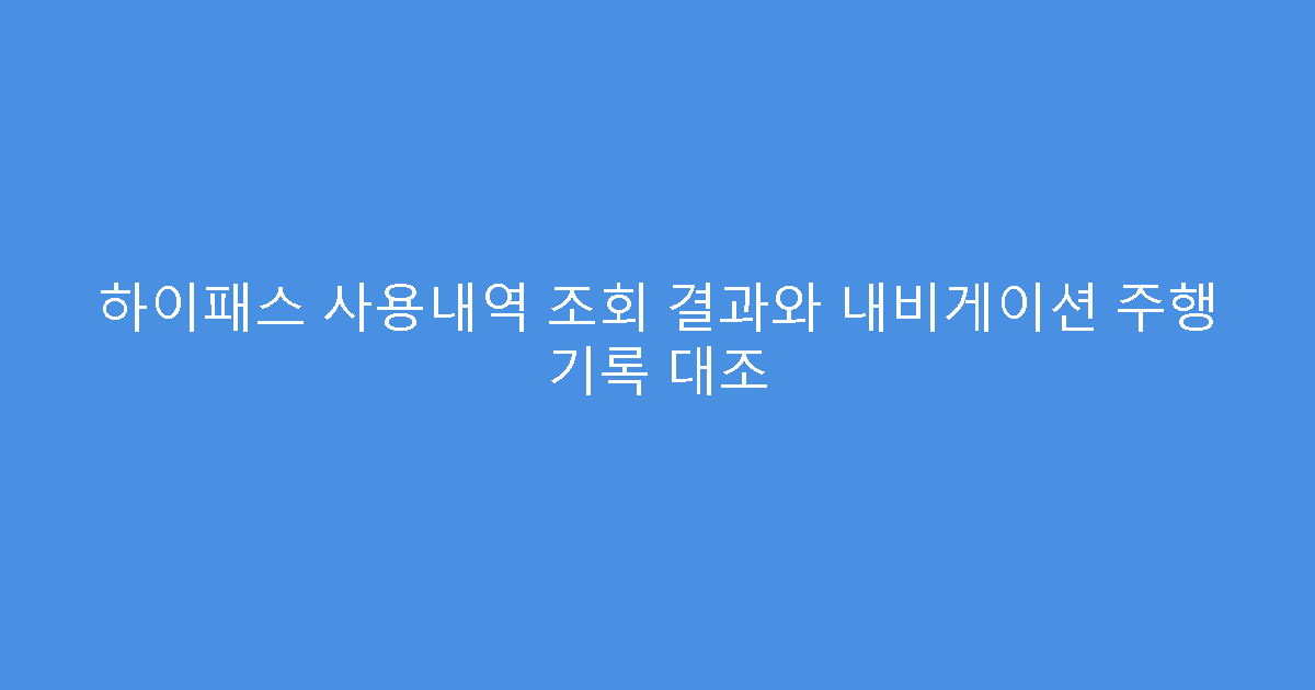 하이패스 사용내역 조회 결과와 내비게이션 주행 기록 대조