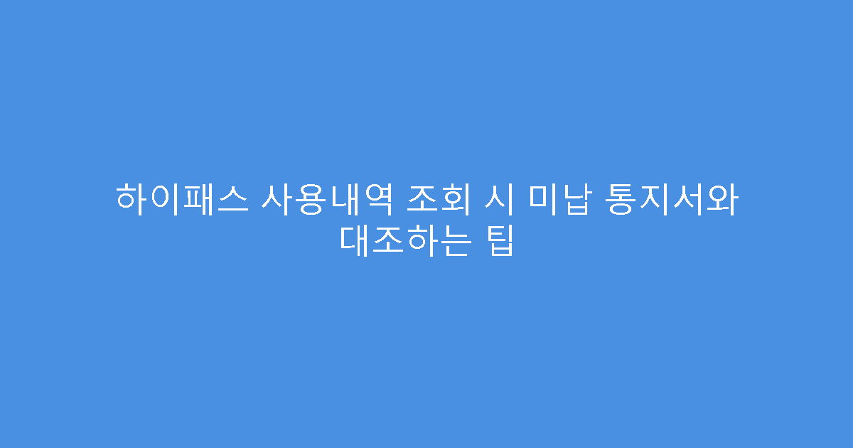 하이패스 사용내역 조회 시 미납 통지서와 대조하는 팁