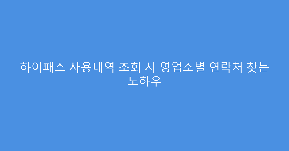 하이패스 사용내역 조회 시 영업소별 연락처 찾는 노하우