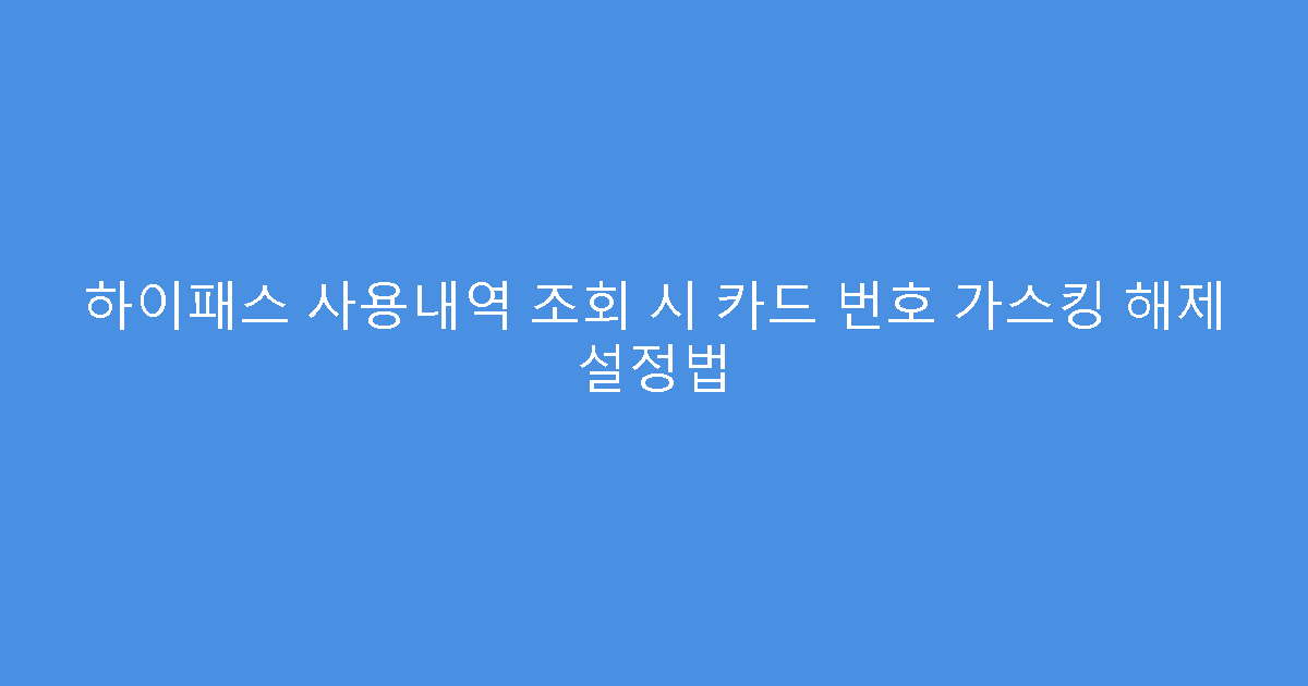 하이패스 사용내역 조회 시 카드 번호 가스킹 해제 설정법