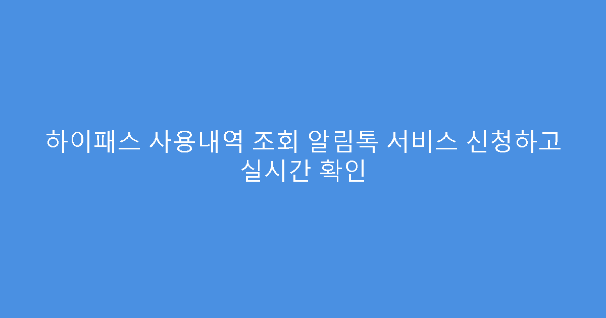 하이패스 사용내역 조회 알림톡 서비스 신청하고 실시간 확인