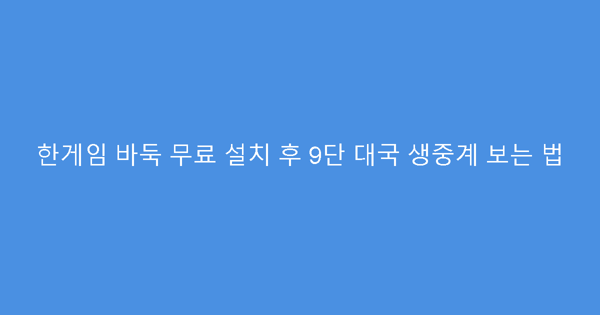 한게임 바둑 무료 설치 후 9단 대국 생중계 보는 법