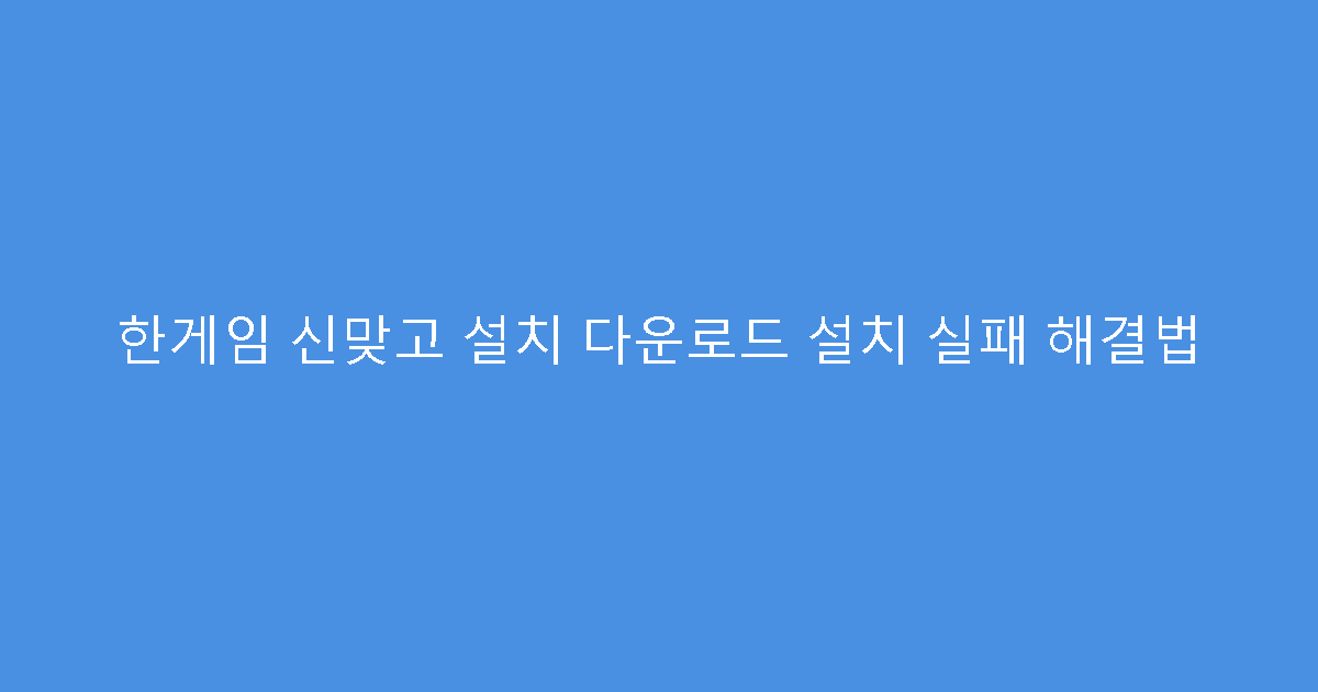 한게임 신맞고 설치 다운로드 설치 실패 해결법