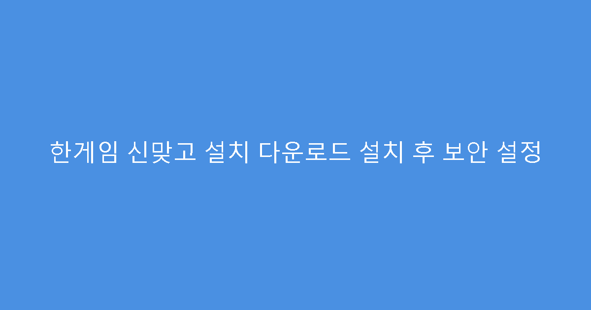 한게임 신맞고 설치 다운로드 설치 후 보안 설정