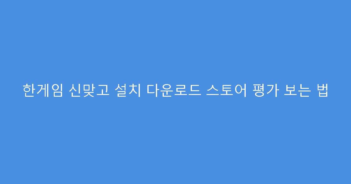 한게임 신맞고 설치 다운로드 스토어 평가 보는 법