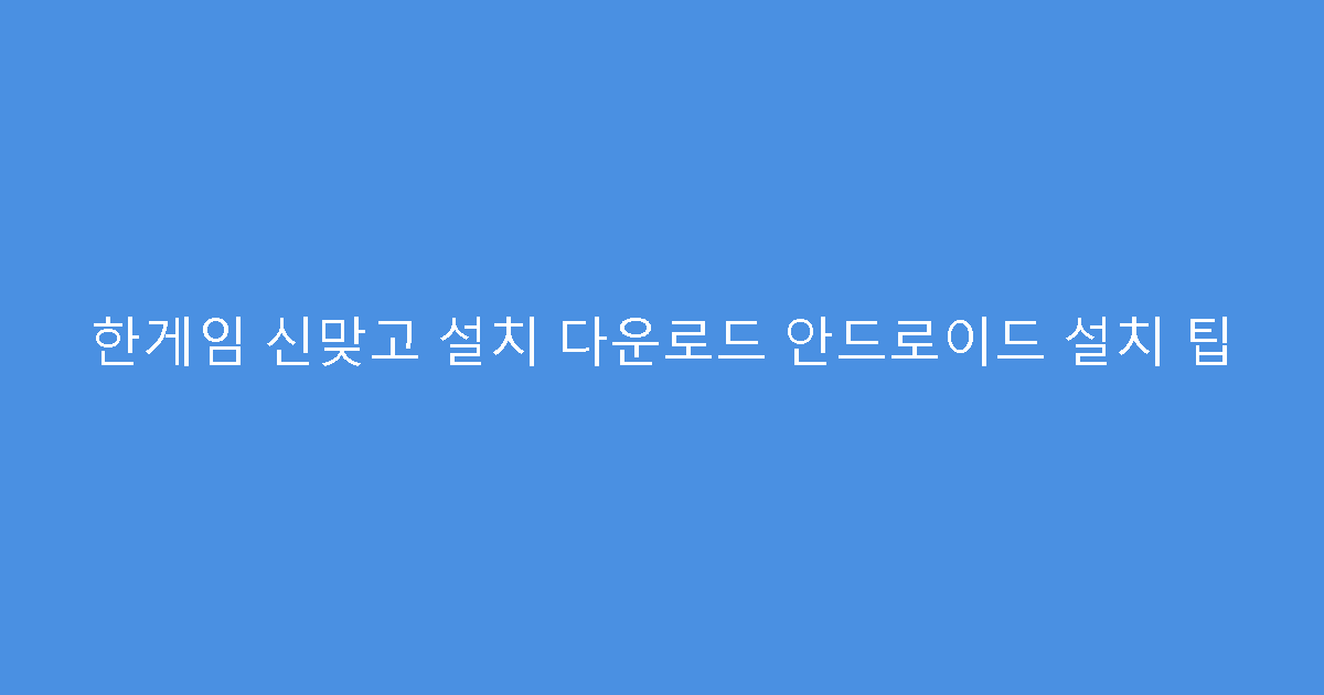 한게임 신맞고 설치 다운로드 안드로이드 설치 팁