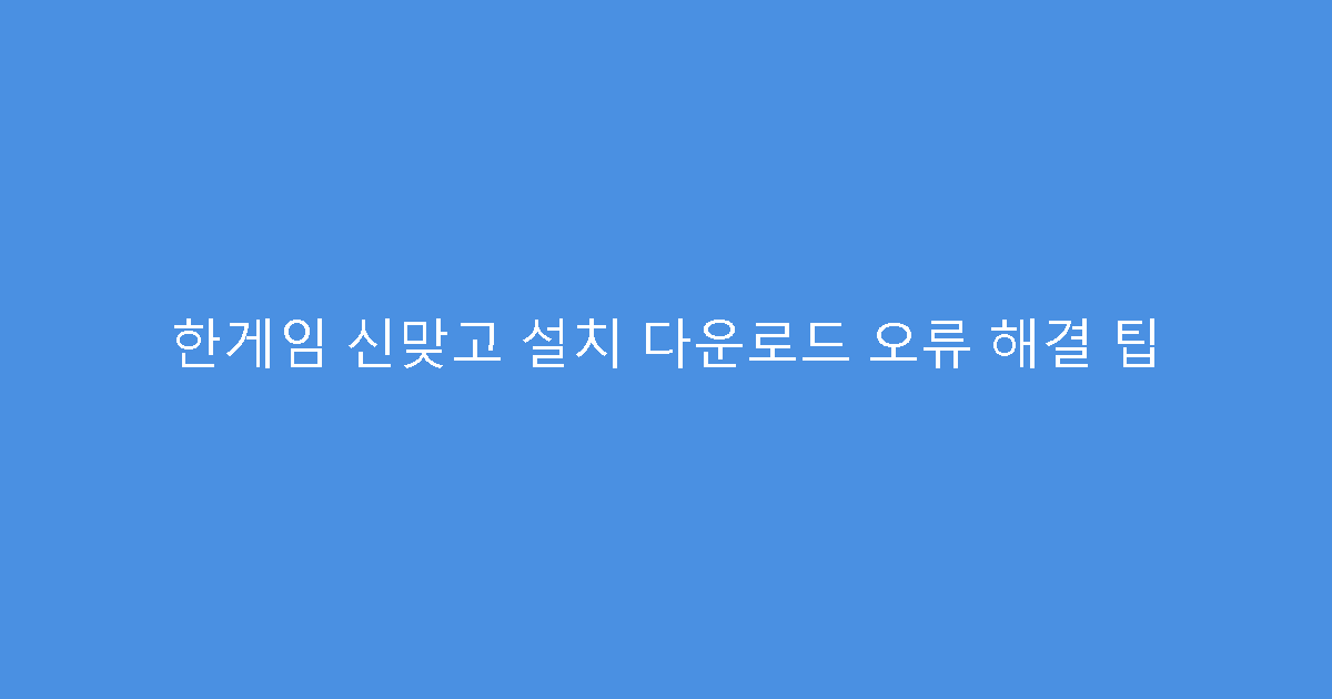 한게임 신맞고 설치 다운로드 오류 해결 팁