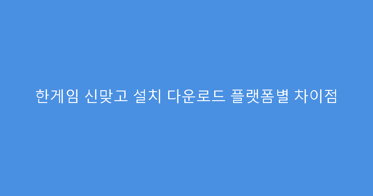 한게임 신맞고 설치 다운로드 플랫폼별 차이점