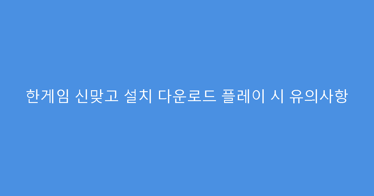 한게임 신맞고 설치 다운로드 플레이 시 유의사항