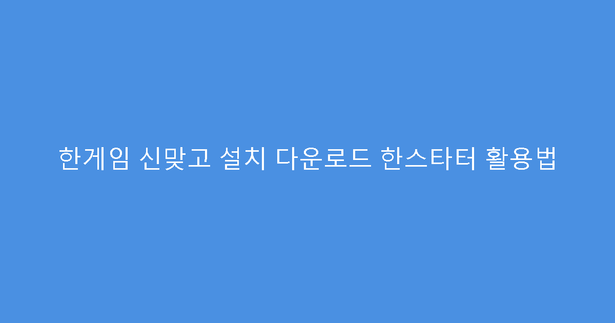 한게임 신맞고 설치 다운로드 한스타터 활용법