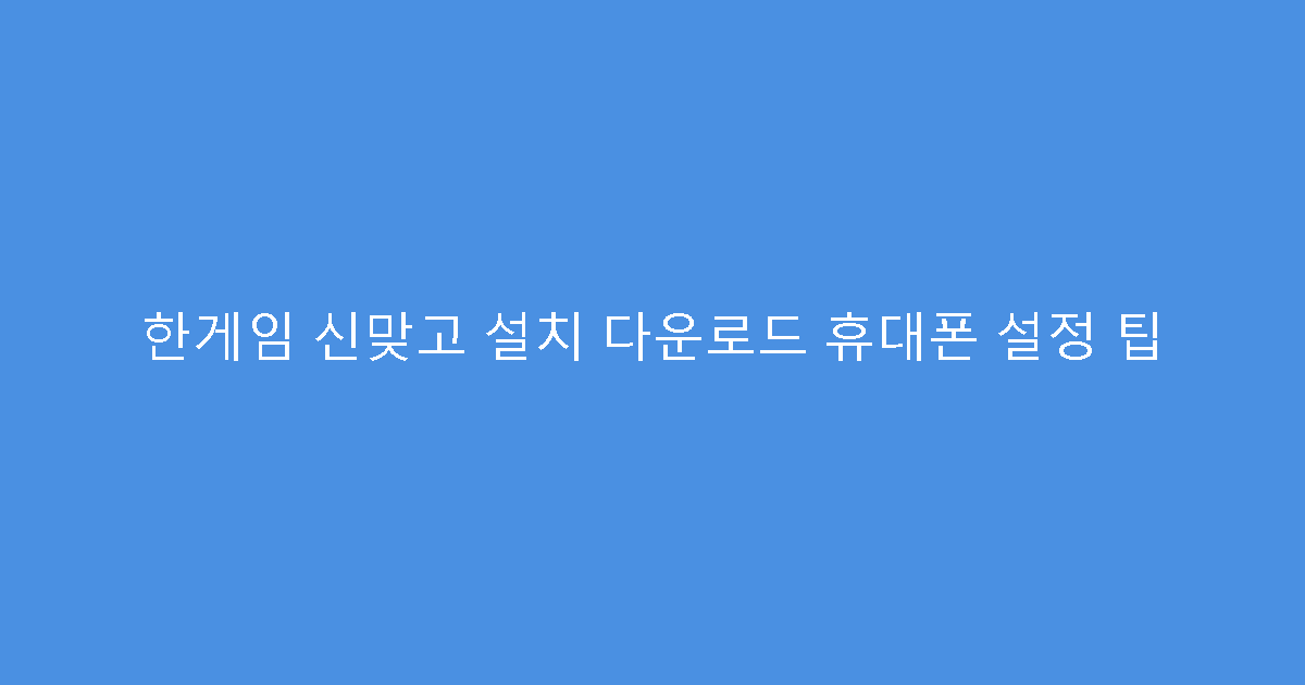 한게임 신맞고 설치 다운로드 휴대폰 설정 팁