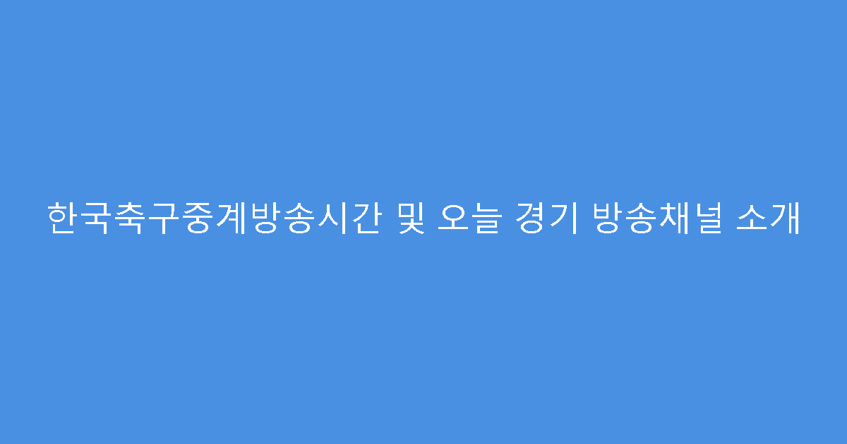 한국축구중계방송시간 및 오늘 경기 방송채널 소개
